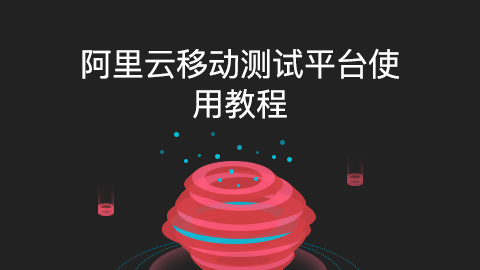 阿里云移动测试平台使用教程